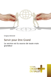 SERVIR POUR ETRE GRAND - LE SERVICE EST LA SOURCE DE TOUTE VRAIE GRANDEUR
