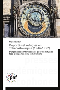 DEPORTES ET REFUGIES EN TCHECOSLOVAQUIE (1946-1952) - L'ORGANISATION INTERNATIONALE POUR LES REFUGIE