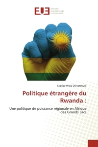POLITIQUE ETRANGERE DU RWANDA : - UNE POLITIQUE DE PUISSANCE REGIONALE EN AFRIQUE DES GRANDS LACS
