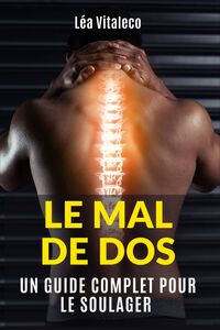 LE MAL DE DOS - UN GUIDE COMPLET POUR LE SOULAGER