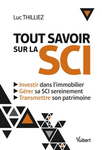 TOUT SAVOIR SUR LA SCI - INVESTIR DANS L'IMMOBILIER - GERER SA SCI SEREINEMENT - TRANSMETTRE SON PAT