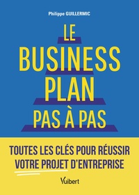 LE BUSINESS PLAN PAS A PAS - TOUTES LES CLES POUR REUSSIR VOTRE PROJET D'ENTREPRISE