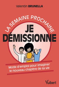 LA SEMAINE PROCHAINE, JE DEMISSIONNE ! - MODE D'EMPLOI POUR IMAGINER LE NOUVEAU CHAPITRE DE SA VIE