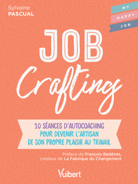 JOB CRAFTING - 10 SEANCES D'AUTOCOACHING POUR DEVENIR L'ARTISAN DE SON PROPRE PLAISIR AU TRAVAIL