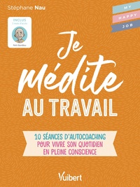 JE MEDITE AU TRAVAIL - 10 SEANCES DAUTOCOACHING POUR VIVRE SON QUOTIDIEN EN PLEINE CONSCIENCE