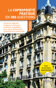 LA COPROPRIETE PRATIQUE EN 300 QUESTIONS - TOUTES LES REPONSES PRATIQUES, TECHNIQUES, JURIDIQUES, CO