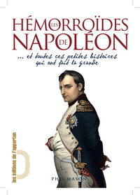 Les Hémorroïdes de Napoléon - et toutes ces petites histoires qui ont fait la grande