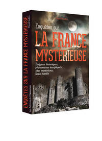 ENQUETES SUR LA FRANCE MYSTERIEUSE - ENIGMES HISTORIQUES, PHENOMENES INEXPLIQUES, SITES MYSTERIEUX