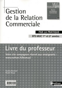 GESTION DE LA RELATION COMMERCIALE BTS MUC 1RE ET 2E ANNEES (PAR LA PRATIQUE) LIVRE PROFESSEUR 2010