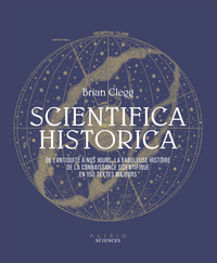 SCIENTIFICA HISTORICA - DE L'ANTIQUITE A NOUS JOURS, LA FABULEUSE HISTOIRE DE LA CONNAISSANCE