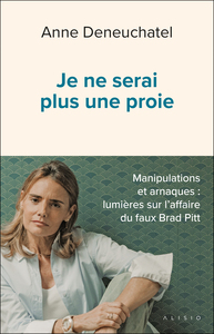 JE NE SERAI PLUS UNE PROIE - MANIPULATIONS ET ARNAQUES : LUMIERES SUR L'AFFAIRE DU FAUX BRAD PITT