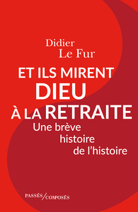 ET ILS MIRENT DIEU A LA RETRAITE - UNE BREVE HISTOIRE DE L'HISTOIRE