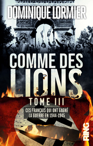 COMME DES LIONS - TOME 3 CES FRANCAIS QUI ONT GAGNE LA GUERRE EN 1944-1945 - VOL03