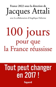 100 JOURS POUR QUE LA FRANCE REUSSISSE - TOUT PEUT CHANGER EN 2017 !