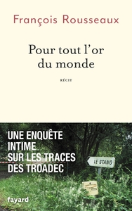 POUR TOUT L'OR DU MONDE - UNE ENQUETE INTIME SUR LES TRACES DES TROADEC