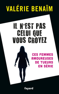 IL N'EST PAS CELUI QUE VOUS  CROYEZ - CES FEMMES AMOUREUSES DE TUEURS EN SERIE