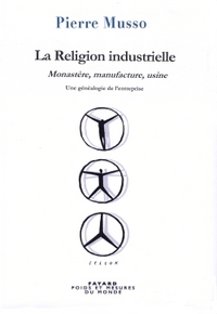 LA RELIGION INDUSTRIELLE - MONASTERE, MANUFACTURE, USINE. UNE GENEALOGIE DE L'ENTREPRISE