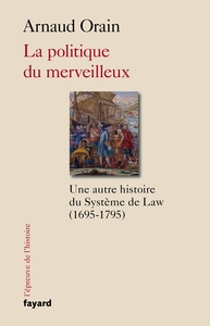 LA POLITIQUE DU MERVEILLEUX - UNE AUTRE HISTOIRE DU SYSTEME DE LAW (1695-1795)