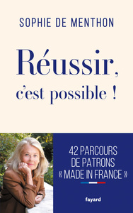 REUSSIR, C'EST POSSIBLE ! - 40 PARCOURS DE PATRONS "MADE IN FRANCE"