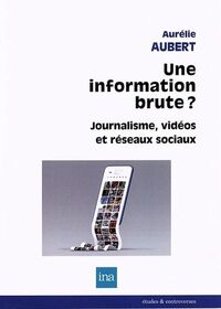 UNE INFORMATION BRUTE - MEDIAS VIDEOS, INFORMATION ET RESEAUX SOCIAUX NUMERIQUES