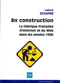 EN CONSTRUCTION. LA FABRIQUE FRANCAISE D'INTERNET ET DU WEB DANS LES ANNEES 1990