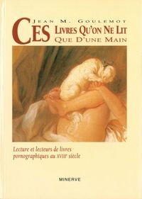 CES LIVRES QU'ON NE LIT QUE D'UNE MAIN : LE ROMAN PORNOGRAPHIQUE AU XVIIIE SIECLE