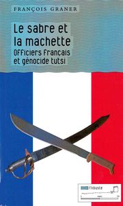 LA SABRE ET LA MACHETTE - OFFICIERS FRANCAIS ET GENOCIDE TUTSI
