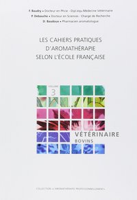 Les cahiers pratiques d'Aromathérapie selon l'école française. Volume 3 : Vétérinaire-Bovins