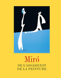 MIRO. DE L'ASSASSINAT DE LA PEINTURE