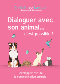 DIALOGUER AVEC SON ANIMAL... C'EST POSSIBLE! - DEVELOPPER L'ART DE LA COMMUNICATION ANIMALE