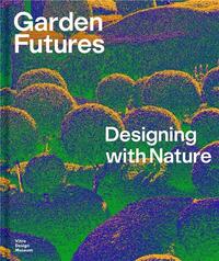 GARDEN FUTURES DESIGNING WITH NATURE /ANGLAIS