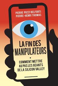 LA FIN DES MANIPULATEURS - COMMENT METTRE AU PAS LES GEANTS DE LA SILICON VALLEY