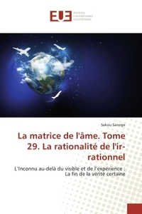 LA MATRICE DE L'AME. TOME 29. LA RATIONALITE DE L'IR-RATIONNEL - L'INCONNU AU-DELA DU VISIBLE ET DE