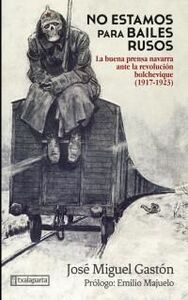 NO ESTAMOS PARA BAILES RUSOS - LA BUENA PRENSA NAVARRA ANTE LA REVOLUCION BOLCHEVIQUE