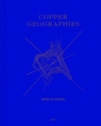 Ignacio Acosta Copper Geographies /ANGLAIS/ESPAGNOL