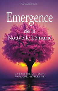 EMERGENCE DE LA NOUVELLE LEMURIE - LA SAGESSE DU COEUR POUR UNE VIE SEREINE