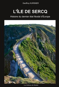 L'ILE DE SERCQ. HISTOIRE DU DERNIER ETAT FEODAL D'EUROPE