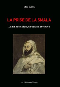 La Prise de la Smala. L'Emir Abdelkader, un destin d'exception