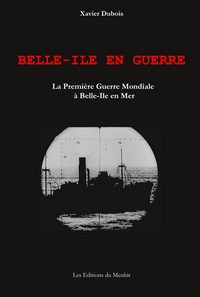 BELLE-ILE EN GUERRE. LA PREMIERE GUERRE MONDIALE A BELLE-ILE EN MER