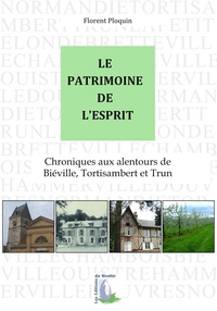 Le Patrimoine de l'Esprit. Chroniques aux alentours de Biéville, Tortisambert et Trun