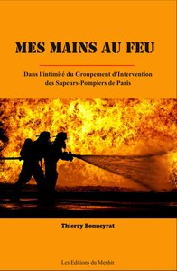 MES MAINS AU FEU - DANS L'INTIMITE DU GROUPEMENT D'INTERVENTION DES SAPEURS-POMPIERS DE PARIS