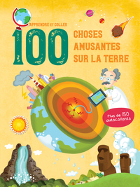 100 CHOSES AMUSANTES SUR LA TERRE - APPRENDRE ET COLLER. PLUS DE 150 AUTOCOLLANTS