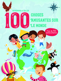 100 CHOSES AMUSANTES SUR LE MONDE - APPRENDRE ET COLLER. PLUS DE 150 AUTOCOLLANTS