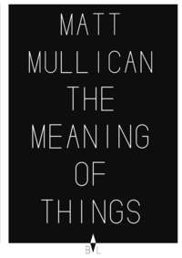 MATT MULLICAN - THE MEANING OF THINGS