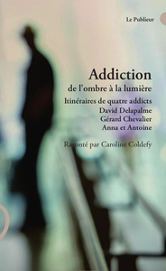 ADDICTION DE L'OMBRE A LA LUMIERE - ITINERAIRES DE QUATRE ADDICTS DAVID DELAPALME, GERARD CHEVALIER,