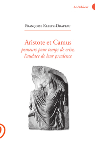 ARISTOTE ET CAMUS - PENSEURS POUR TEMPS DE CRISE, L'AUDACE DE LEUR PRUDENCE