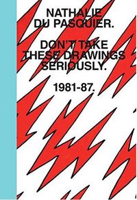 Nathalie Du Pasquier Don't take these drawings seriously 1981-1987 /anglais