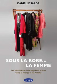 SOUS LA ROBE... LA FEMME - LES TRIBULATIONS D'UNE JUGE HORS NORME ENTRE LA FRANCE ET LES ANTILLES