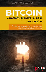 BITCOIN : COMMENT PRENDRE LE TRAIN EN MARCHE - CONSTITUER AISEMENT SON PATRIMOINE POUR LES GENERATIO