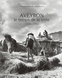 AVEYRON, LE TEMPS DE LA TERRE : 1950-1960 - ILLUSTRATIONS, NOIR ET BLANC